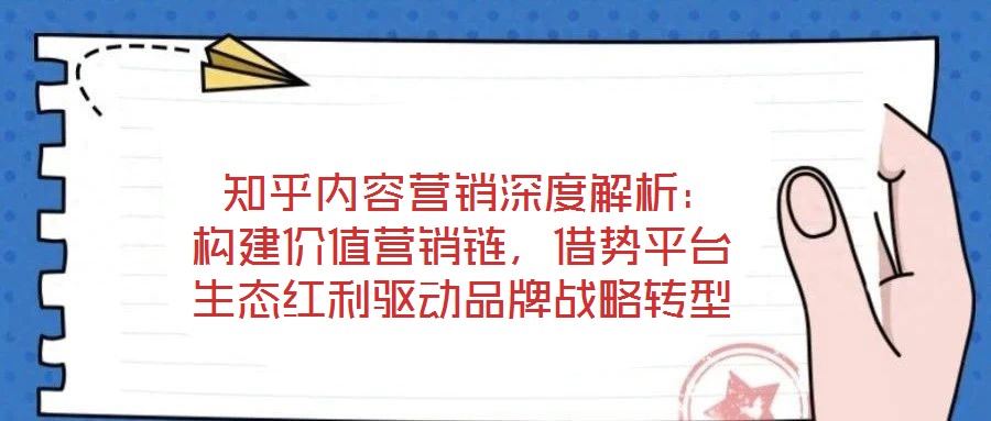  知乎內(nèi)容營銷深度解析：構(gòu)建價值營銷鏈，借勢平臺生態(tài)紅利驅(qū)動品牌戰(zhàn)略轉(zhuǎn)型