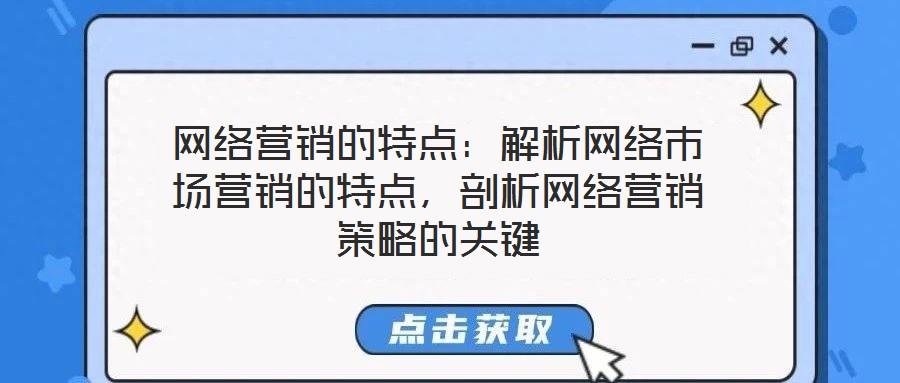 網(wǎng)絡(luò)營(yíng)銷(xiāo)的特點(diǎn)：解析網(wǎng)絡(luò)市場(chǎng)營(yíng)銷(xiāo)的特點(diǎn)，剖析網(wǎng)絡(luò)營(yíng)銷(xiāo)策略的關(guān)鍵