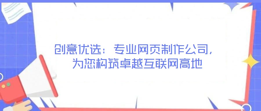 創(chuàng)意優(yōu)選：專業(yè)網(wǎng)頁(yè)制作公司，為您構(gòu)筑卓越互聯(lián)網(wǎng)高地