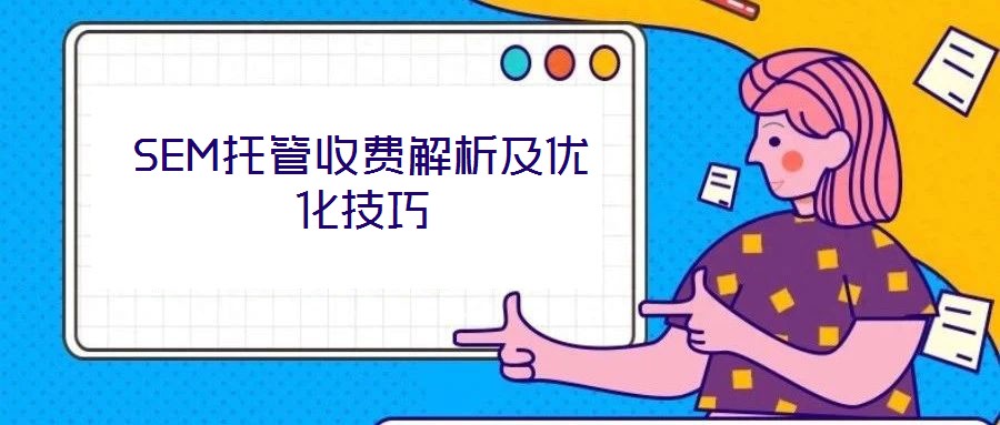 SEM托管收費(fèi)解析及優(yōu)化技巧