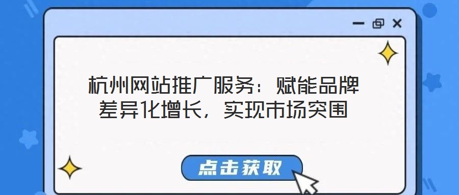 杭州網(wǎng)站推廣服務(wù)：賦能品牌差異化增長(zhǎng)，實(shí)現(xiàn)市場(chǎng)突圍