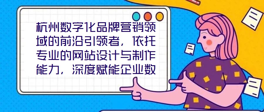 杭州數(shù)字化品牌營(yíng)銷領(lǐng)域的前沿引領(lǐng)者，依托專業(yè)的網(wǎng)站設(shè)計(jì)與制作能力，深度賦能企業(yè)數(shù)字化轉(zhuǎn)型，通過系統(tǒng)化品牌營(yíng)銷策略，助力客戶塑造卓越品牌形象，拓寬商業(yè)機(jī)會(huì)邊界，沉