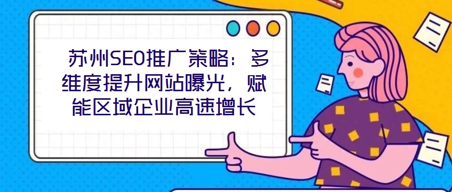  蘇州SEO推廣策略：多維度提升網(wǎng)站曝光，賦能區(qū)域企業(yè)高速增長