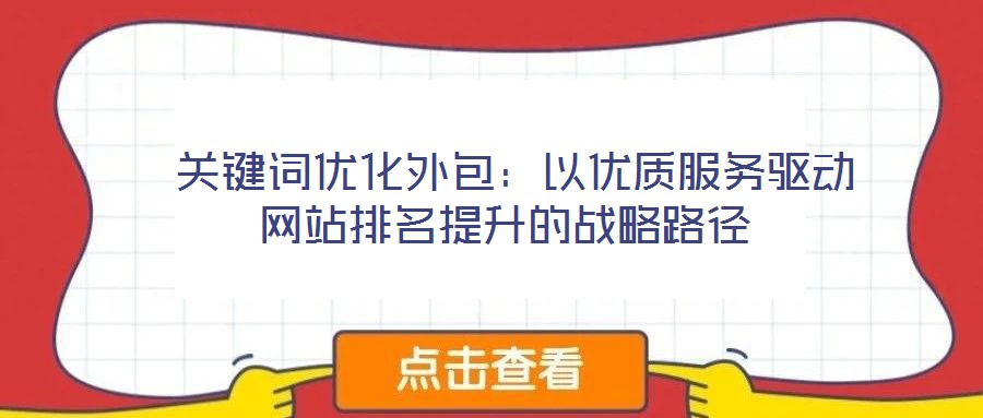  關(guān)鍵詞優(yōu)化外包：以?xún)?yōu)質(zhì)服務(wù)驅(qū)動(dòng)網(wǎng)站排名提升的戰(zhàn)略路徑