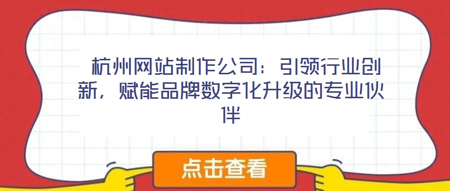  杭州網(wǎng)站制作公司：引領行業(yè)創(chuàng)新，賦能品牌數(shù)字化升級的專業(yè)伙伴