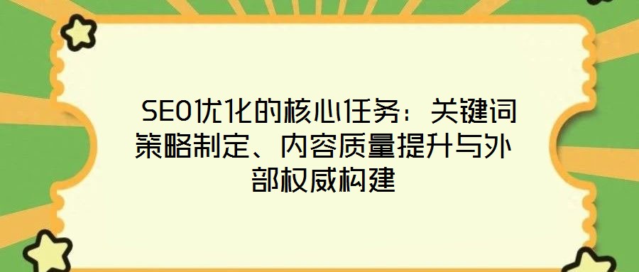  SEO優(yōu)化的核心任務(wù)：關(guān)鍵詞策略制定、內(nèi)容質(zhì)量提升與外部權(quán)威構(gòu)建