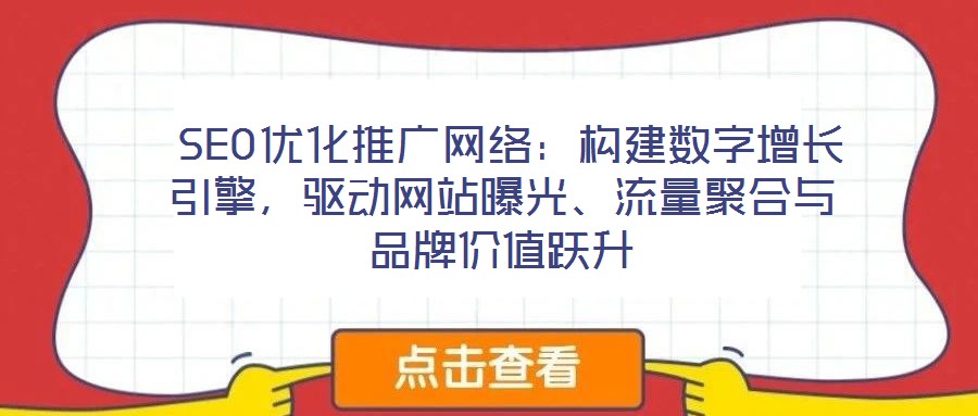  SEO優(yōu)化推廣網(wǎng)絡(luò)：構(gòu)建數(shù)字增長引擎，驅(qū)動網(wǎng)站曝光、流量聚合與品牌價值躍升