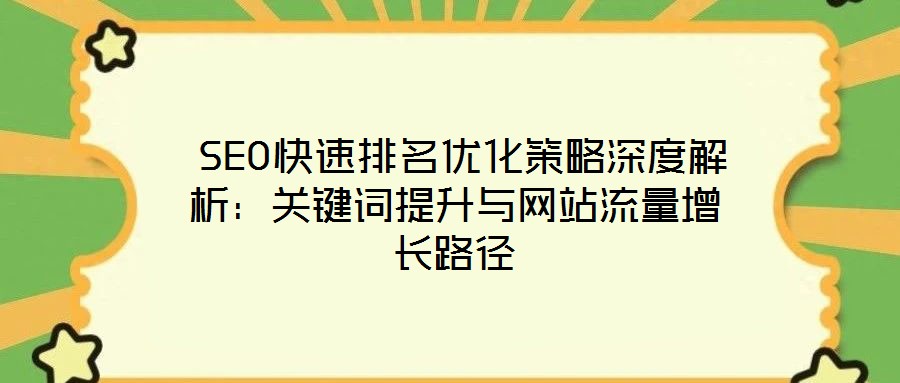  SEO快速排名優(yōu)化策略深度解析：關(guān)鍵詞提升與網(wǎng)站流量增長路徑