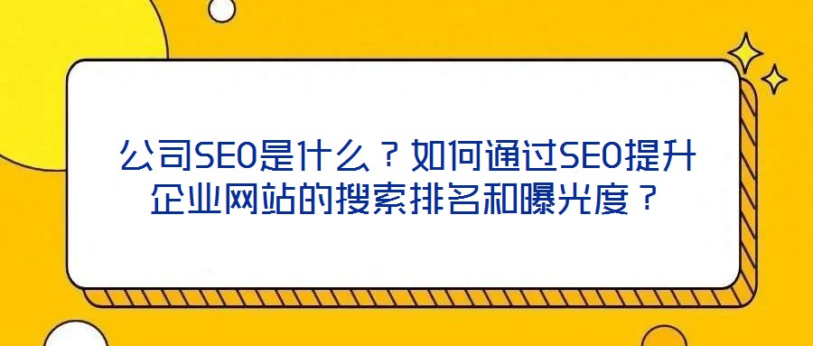 公司SEO是什么？如何通過SEO提升企業(yè)網(wǎng)站的搜索排名和曝光度？
