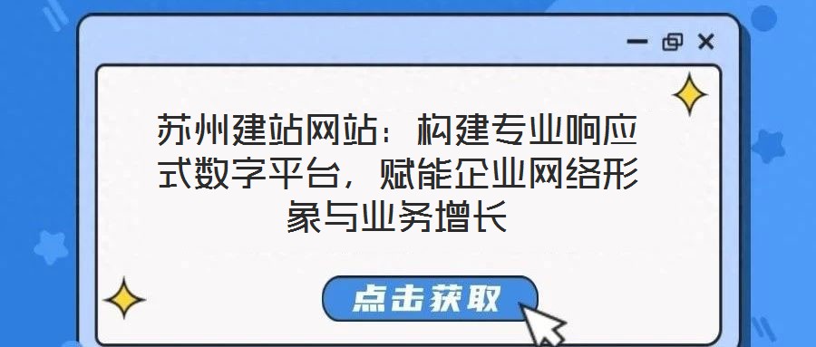 蘇州建站網(wǎng)站：構建專業(yè)響應式數(shù)字平臺，賦能企業(yè)網(wǎng)絡形象與業(yè)務增長