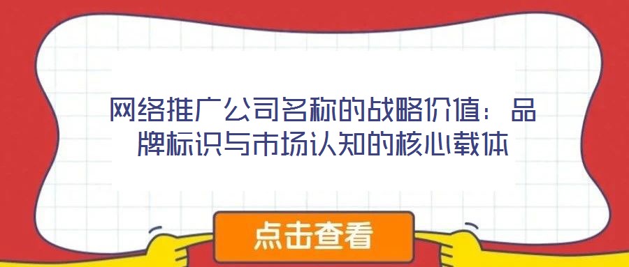 網(wǎng)絡(luò)推廣公司名稱的戰(zhàn)略價(jià)值：品牌標(biāo)識(shí)與市場認(rèn)知的核心載體