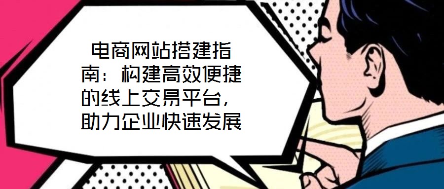 電商網(wǎng)站搭建指南：構(gòu)建高效便捷的線(xiàn)上交易平臺(tái)，助力企業(yè)快速發(fā)展