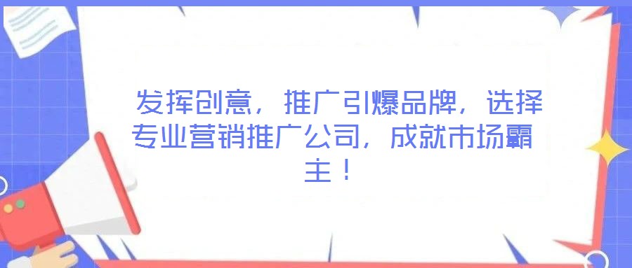  發(fā)揮創(chuàng)意，推廣引爆品牌，選擇專業(yè)營銷推廣公司，成就市場霸主！