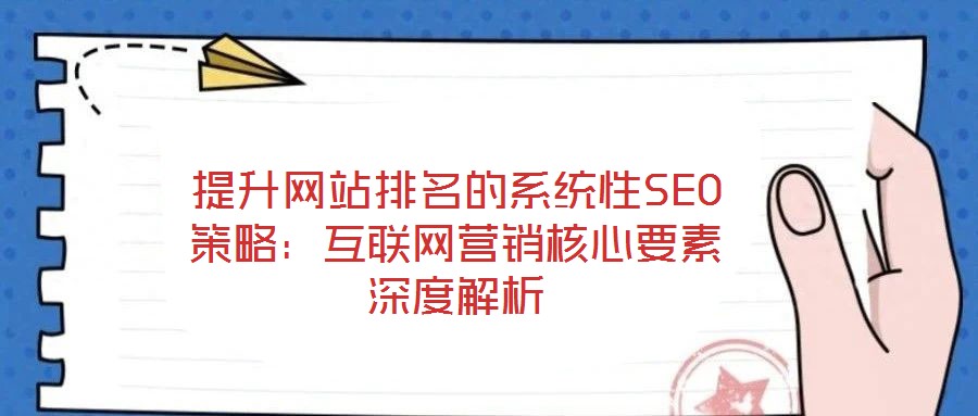 提升網(wǎng)站排名的系統(tǒng)性SEO策略：互聯(lián)網(wǎng)營(yíng)銷核心要素深度解析
