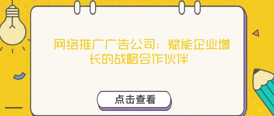  網(wǎng)絡推廣廣告公司：賦能企業(yè)增長的戰(zhàn)略合作伙伴