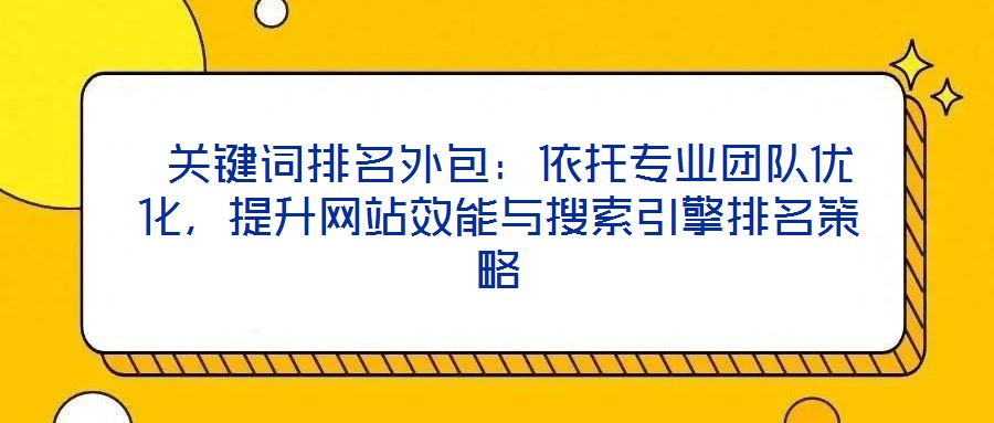  關(guān)鍵詞排名外包：依托專業(yè)團隊優(yōu)化，提升網(wǎng)站效能與搜索引擎排名策略