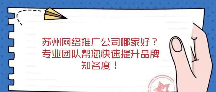蘇州網(wǎng)絡(luò)推廣公司哪家好？專業(yè)團(tuán)隊(duì)幫您快速提升品牌知名度！