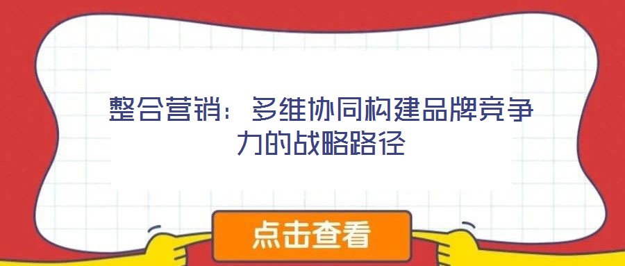 整合營銷：多維協(xié)同構建品牌競爭力的戰(zhàn)略路徑