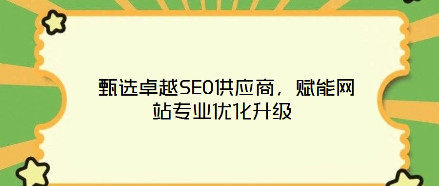  甄選卓越SEO供應(yīng)商，賦能網(wǎng)站專(zhuān)業(yè)優(yōu)化升級(jí)