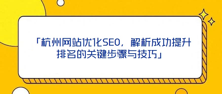 「杭州網(wǎng)站優(yōu)化SEO，解析成功提升排名的關鍵步驟與技巧」