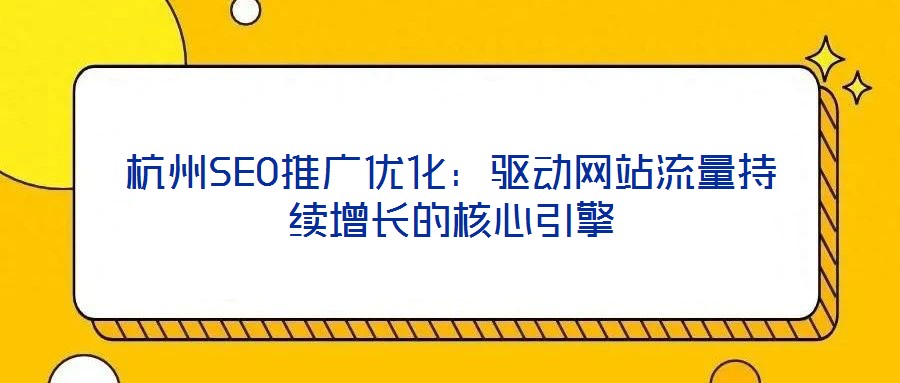 杭州SEO推廣優(yōu)化：驅(qū)動(dòng)網(wǎng)站流量持續(xù)增長的核心引擎