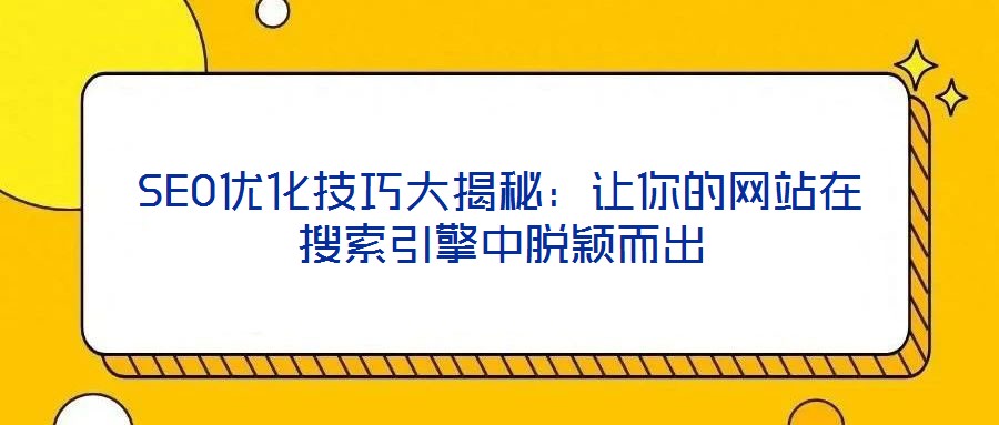 SEO優(yōu)化技巧大揭秘：讓你的網(wǎng)站在搜索引擎中脫穎而出