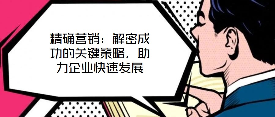 精確營銷：解密成功的關(guān)鍵策略，助力企業(yè)快速發(fā)展