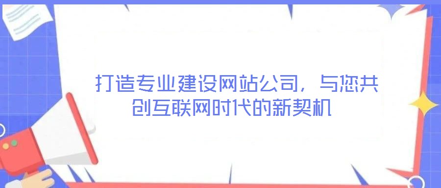  打造專業(yè)建設(shè)網(wǎng)站公司，與您共創(chuàng)互聯(lián)網(wǎng)時代的新契機