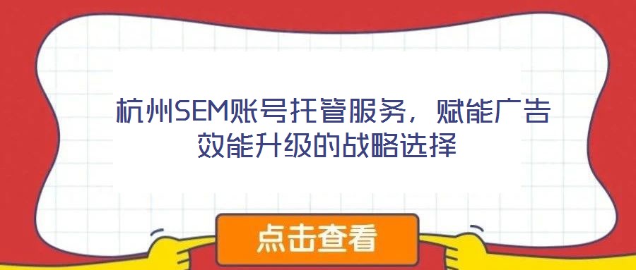  杭州SEM賬號托管服務，賦能廣告效能升級的戰(zhàn)略選擇