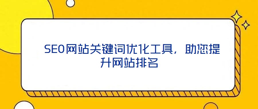  SEO網(wǎng)站關(guān)鍵詞優(yōu)化工具，助您提升網(wǎng)站排名