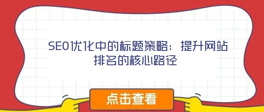  SEO優(yōu)化中的標題策略：提升網(wǎng)站排名的核心路徑