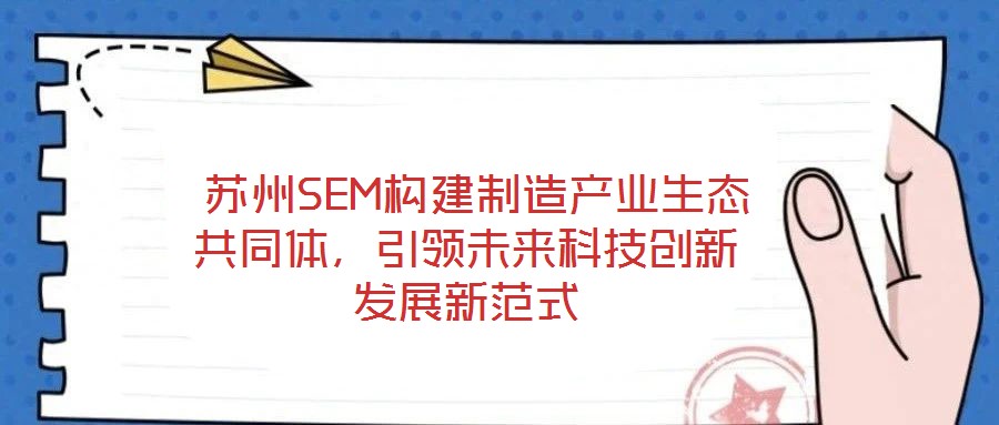  蘇州SEM構(gòu)建制造產(chǎn)業(yè)生態(tài)共同體，引領(lǐng)未來科技創(chuàng)新發(fā)展新范式