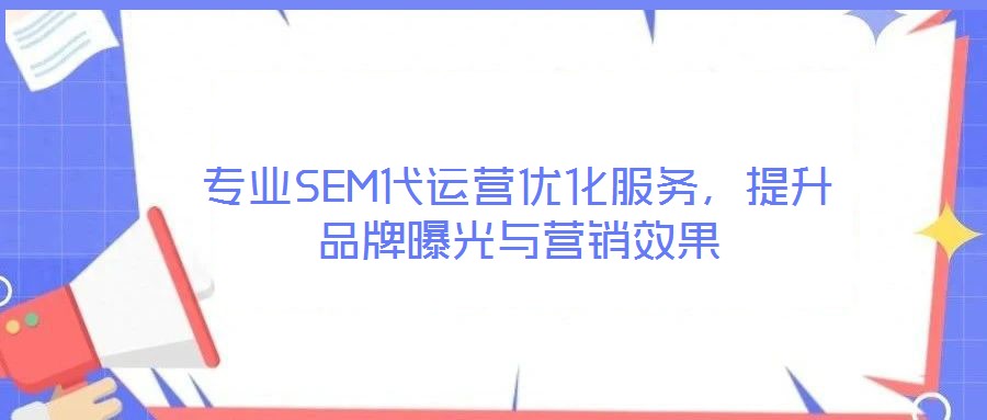 專業(yè)SEM代運營優(yōu)化服務，提升品牌曝光與營銷效果