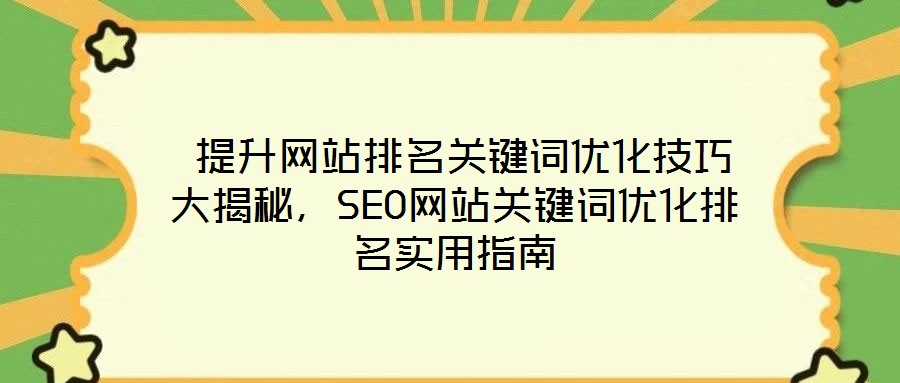  提升網(wǎng)站排名關鍵詞優(yōu)化技巧大揭秘，SEO網(wǎng)站關鍵詞優(yōu)化排名實用指南