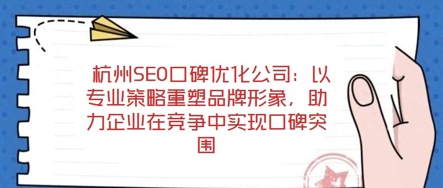  杭州SEO口碑優(yōu)化公司：以專業(yè)策略重塑品牌形象，助力企業(yè)在競爭中實現(xiàn)口碑突圍