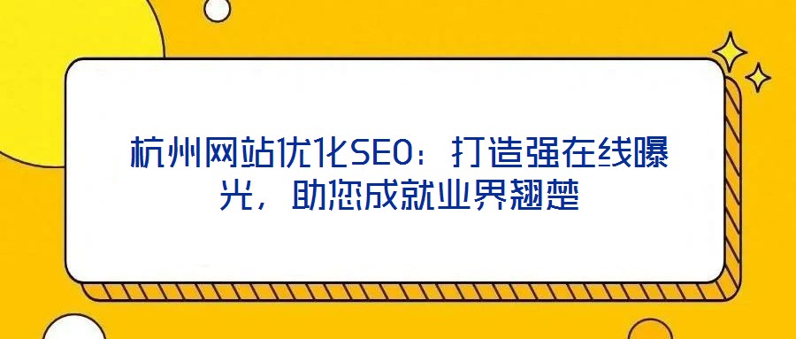 杭州網(wǎng)站優(yōu)化SEO：打造強在線曝光，助您成就業(yè)界翹楚
