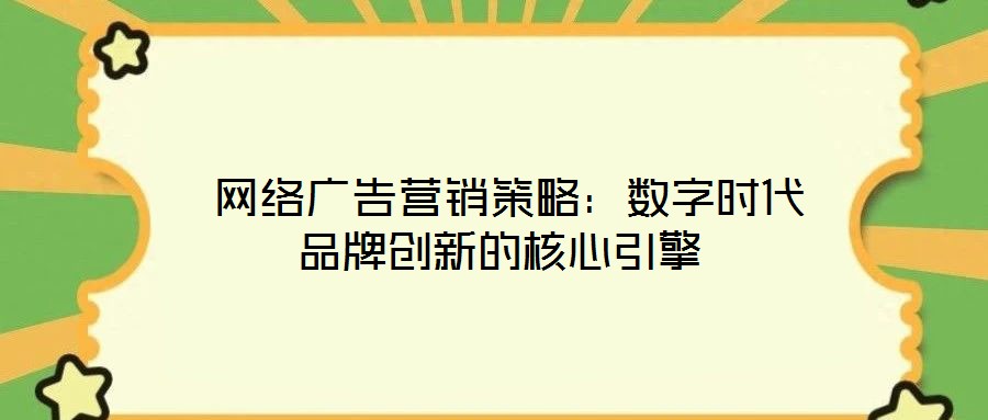  網(wǎng)絡廣告營銷策略：數(shù)字時代品牌創(chuàng)新的核心引擎
