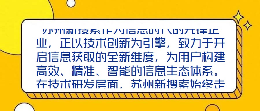 蘇州新搜索作為信息時代的先鋒企業(yè)，正以技術(shù)創(chuàng)新為引擎，致力于開啟信息獲取的全新維度，為用戶構(gòu)建高效、精準、智能的信息生態(tài)體系。在技術(shù)研發(fā)層面，蘇州新搜索始終走在