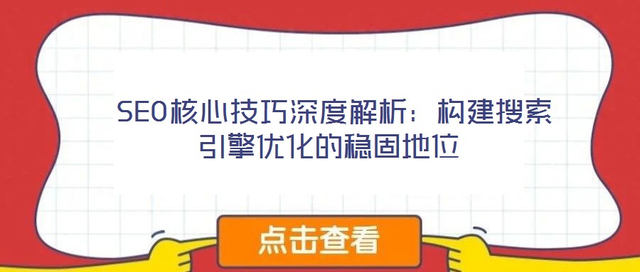  SEO核心技巧深度解析：構(gòu)建搜索引擎優(yōu)化的穩(wěn)固地位
