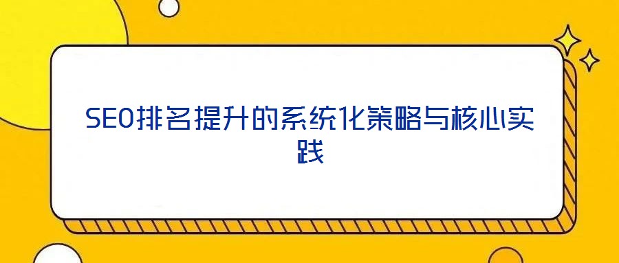 SEO排名提升的系統(tǒng)化策略與核心實踐