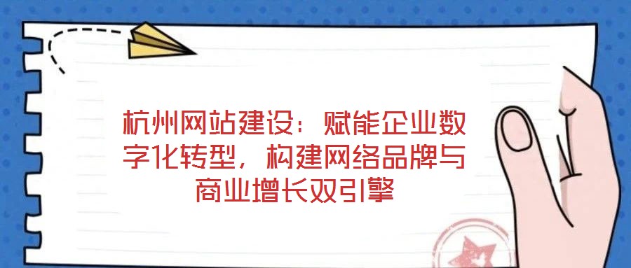 杭州網(wǎng)站建設(shè)：賦能企業(yè)數(shù)字化轉(zhuǎn)型，構(gòu)建網(wǎng)絡(luò)品牌與商業(yè)增長雙引擎
