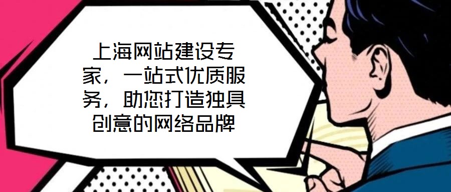 上海網(wǎng)站建設(shè)專(zhuān)家，一站式優(yōu)質(zhì)服務(wù)，助您打造獨(dú)具創(chuàng)意的網(wǎng)絡(luò)品牌