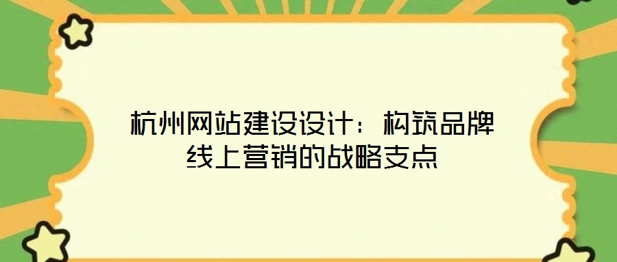杭州網(wǎng)站建設設計：構筑品牌線上營銷的戰(zhàn)略支點