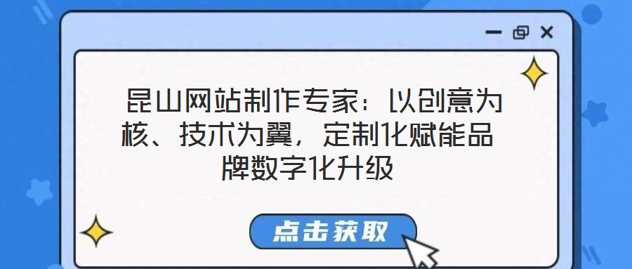  昆山網(wǎng)站制作專家：以創(chuàng)意為核、技術為翼，定制化賦能品牌數(shù)字化升級