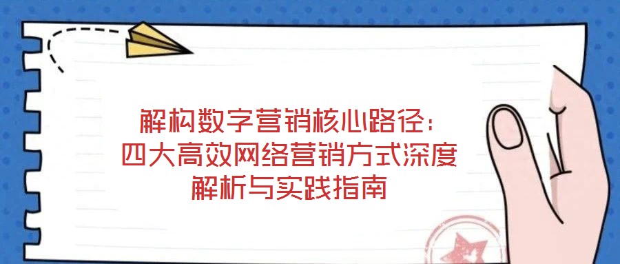  解構(gòu)數(shù)字營銷核心路徑：四大高效網(wǎng)絡(luò)營銷方式深度解析與實踐指南