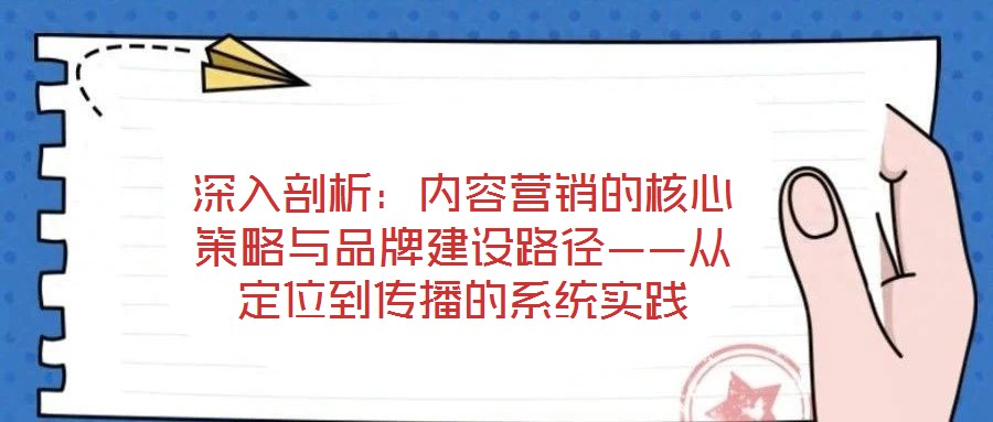 深入剖析：內(nèi)容營(yíng)銷的核心策略與品牌建設(shè)路徑——從定位到傳播的系統(tǒng)實(shí)踐