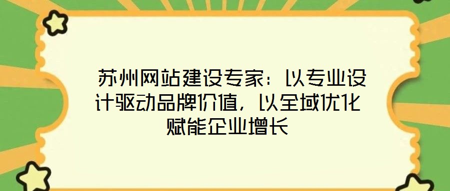  蘇州網(wǎng)站建設(shè)專家：以專業(yè)設(shè)計(jì)驅(qū)動(dòng)品牌價(jià)值，以全域優(yōu)化賦能企業(yè)增長(zhǎng)
