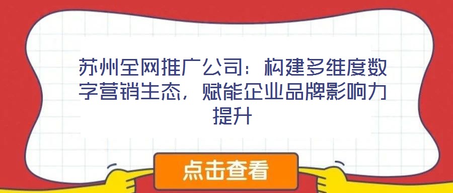 蘇州全網推廣公司：構建多維度數字營銷生態(tài)，賦能企業(yè)品牌影響力提升