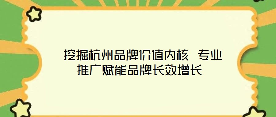  挖掘杭州品牌價(jià)值內(nèi)核 專(zhuān)業(yè)推廣賦能品牌長(zhǎng)效增長(zhǎng)