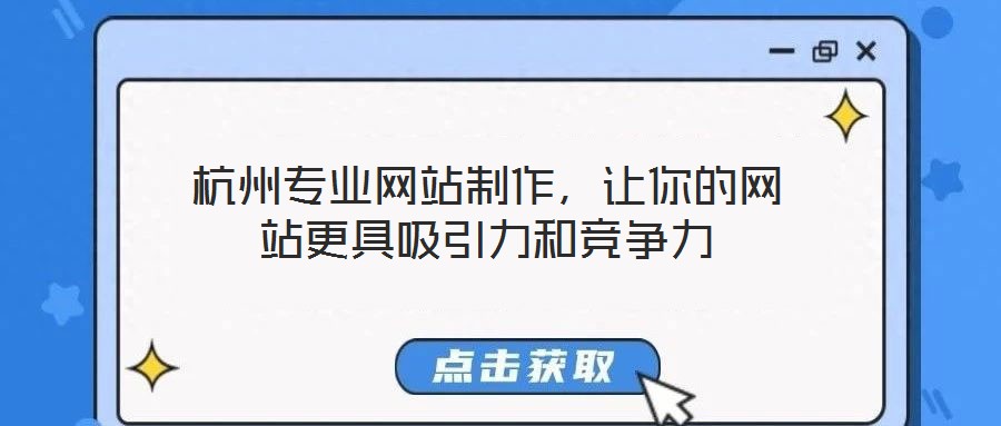 杭州專業(yè)網(wǎng)站制作，讓你的網(wǎng)站更具吸引力和競爭力